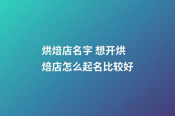 烘焙店名字 想开烘焙店怎么起名比较好-第1张-店铺起名-玄机派